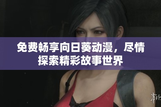 免费畅享向日葵动漫，尽情探索精彩故事世界