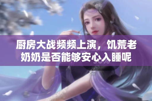 厨房大战频频上演，饥荒老奶奶是否能够安心入睡呢