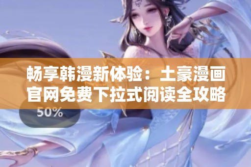畅享韩漫新体验：土豪漫画官网免费下拉式阅读全攻略