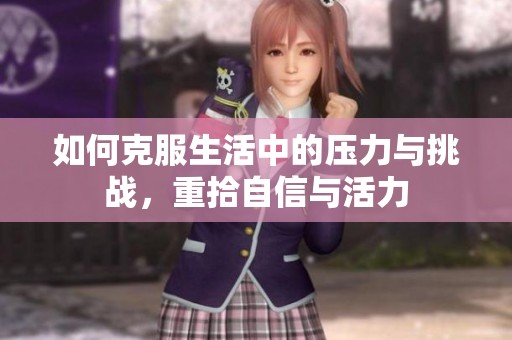 如何克服生活中的压力与挑战，重拾自信与活力