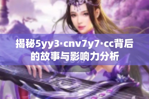 揭秘5yy3·cnv7y7·cc背后的故事与影响力分析