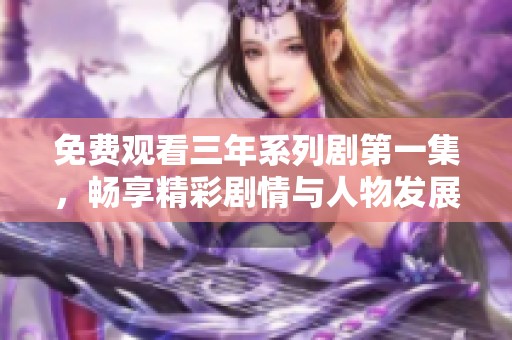 免费观看三年系列剧第一集，畅享精彩剧情与人物发展
