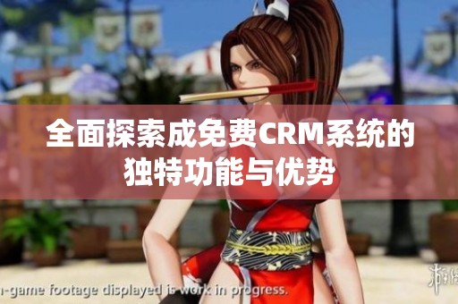 全面探索成免费CRM系统的独特功能与优势
