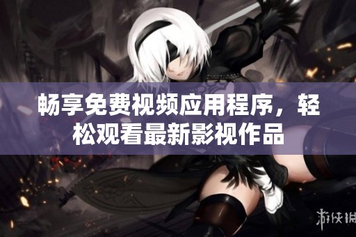 畅享免费视频应用程序，轻松观看最新影视作品