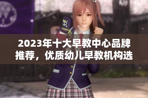 2023年十大早教中心品牌推荐，优质幼儿早教机构选择指南