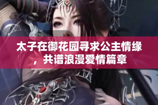 太子在御花园寻求公主情缘，共谱浪漫爱情篇章