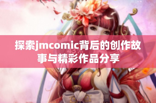 探索jmcomic背后的创作故事与精彩作品分享