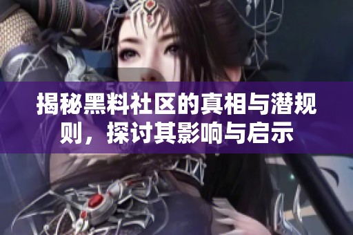 揭秘黑料社区的真相与潜规则，探讨其影响与启示