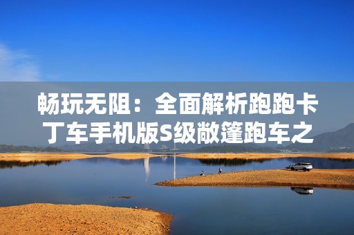畅玩无阻：全面解析跑跑卡丁车手机版S级敞篷跑车之魅力与性能