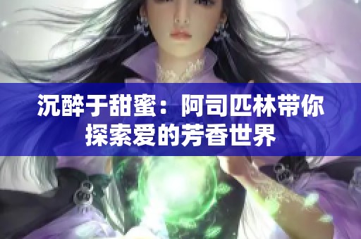 沉醉于甜蜜：阿司匹林带你探索爱的芳香世界