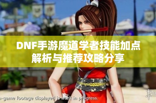 DNF手游魔道学者技能加点解析与推荐攻略分享