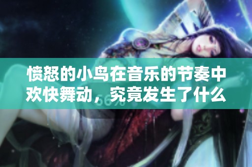 愤怒的小鸟在音乐的节奏中欢快舞动，究竟发生了什么呢？