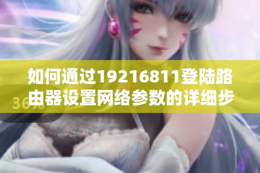 如何通过19216811登陆路由器设置网络参数的详细步骤