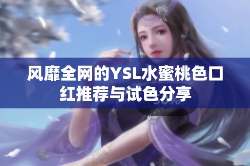 风靡全网的YSL水蜜桃色口红推荐与试色分享