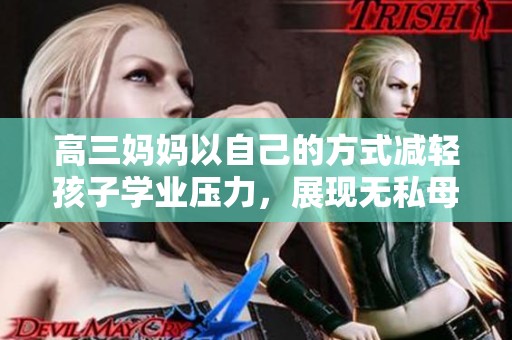 高三妈妈以自己的方式减轻孩子学业压力，展现无私母爱