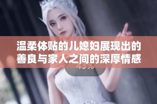 温柔体贴的儿媳妇展现出的善良与家人之间的深厚情感