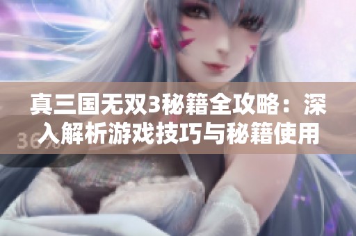 真三国无双3秘籍全攻略：深入解析游戏技巧与秘籍使用策略