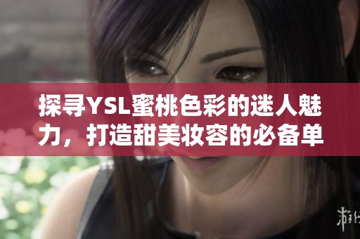探寻YSL蜜桃色彩的迷人魅力，打造甜美妆容的必备单品