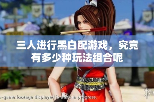 三人进行黑白配游戏，究竟有多少种玩法组合呢