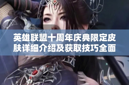 英雄联盟十周年庆典限定皮肤详细介绍及获取技巧全面解析