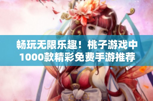 畅玩无限乐趣！桃子游戏中1000款精彩免费手游推荐大全