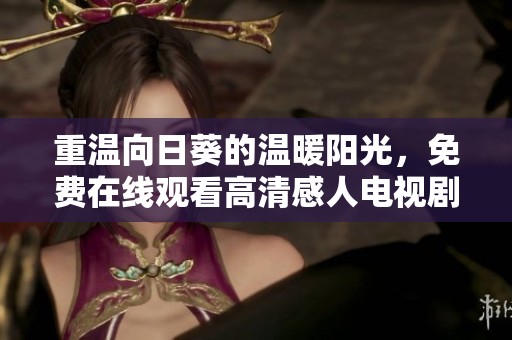 重温向日葵的温暖阳光，免费在线观看高清感人电视剧