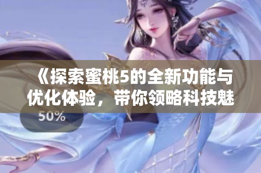 《探索蜜桃5的全新功能与优化体验，带你领略科技魅力》