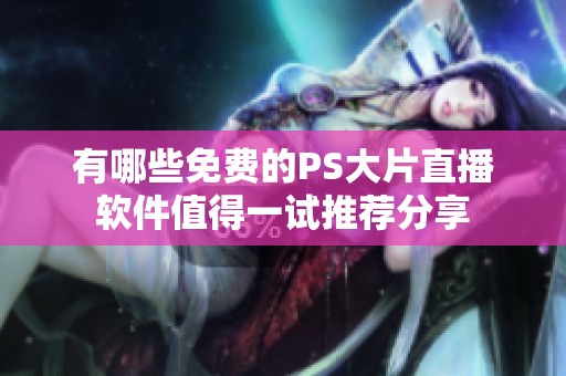 有哪些免费的PS大片直播软件值得一试推荐分享