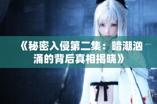 《秘密入侵第二集：暗潮汹涌的背后真相揭晓》