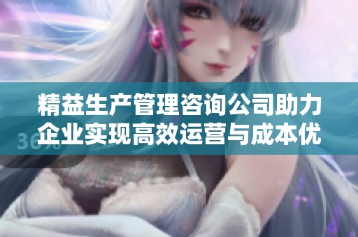 精益生产管理咨询公司助力企业实现高效运营与成本优化