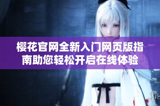 樱花官网全新入门网页版指南助您轻松开启在线体验