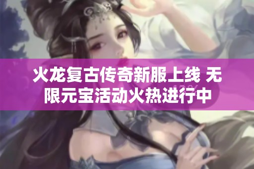 火龙复古传奇新服上线 无限元宝活动火热进行中