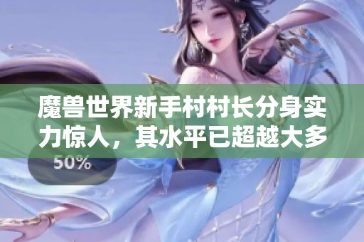 魔兽世界新手村村长分身实力惊人，其水平已超越大多数玩家