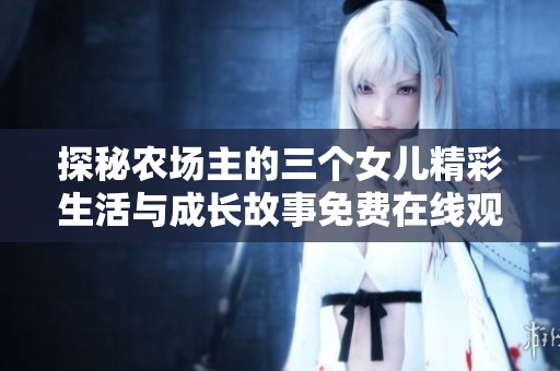 探秘农场主的三个女儿精彩生活与成长故事免费在线观看