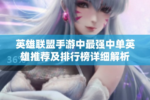 英雄联盟手游中最强中单英雄推荐及排行榜详细解析