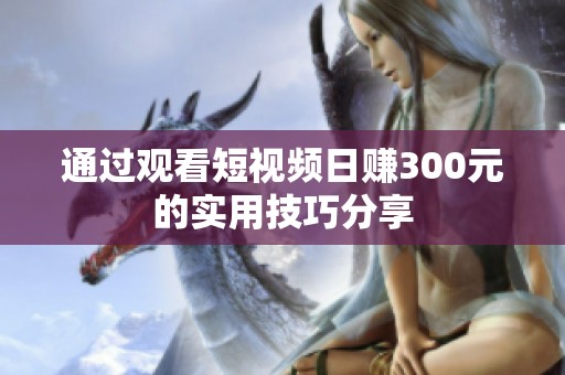 通过观看短视频日赚300元的实用技巧分享