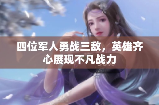 四位军人勇战三敌，英雄齐心展现不凡战力