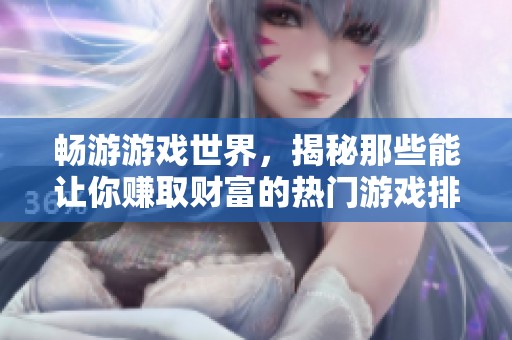 畅游游戏世界，揭秘那些能让你赚取财富的热门游戏排行