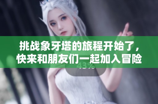 挑战象牙塔的旅程开始了，快来和朋友们一起加入冒险吧！