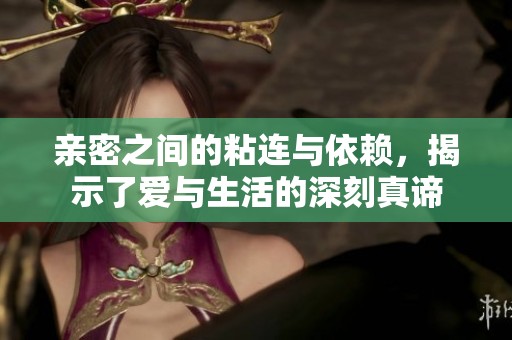 亲密之间的粘连与依赖，揭示了爱与生活的深刻真谛