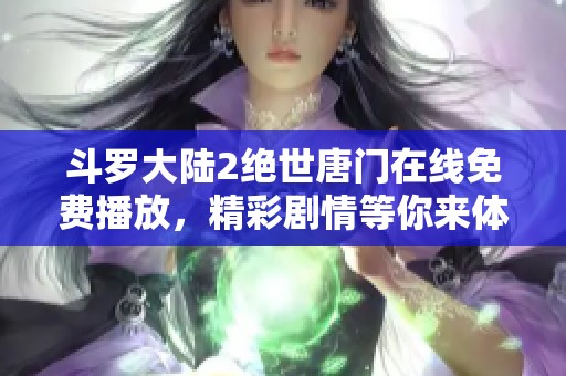斗罗大陆2绝世唐门在线免费播放，精彩剧情等你来体验