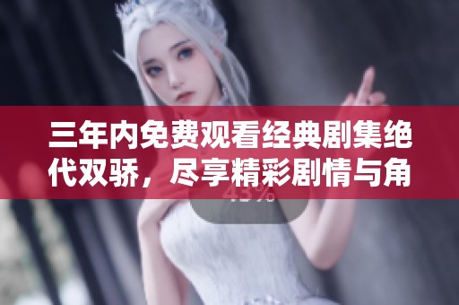 三年内免费观看经典剧集绝代双骄，尽享精彩剧情与角色魅力