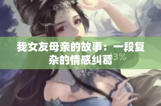 我女友母亲的故事：一段复杂的情感纠葛
