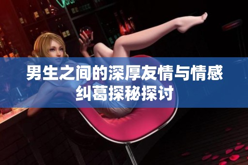 男生之间的深厚友情与情感纠葛探秘探讨