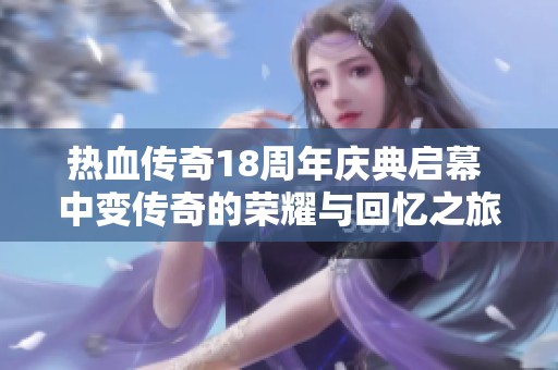 热血传奇18周年庆典启幕 中变传奇的荣耀与回忆之旅