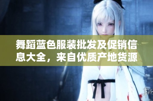舞蹈蓝色服装批发及促销信息大全，来自优质产地货源解析