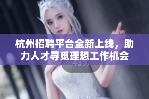 杭州招聘平台全新上线，助力人才寻觅理想工作机会