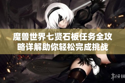 魔兽世界七贤石板任务全攻略详解助你轻松完成挑战