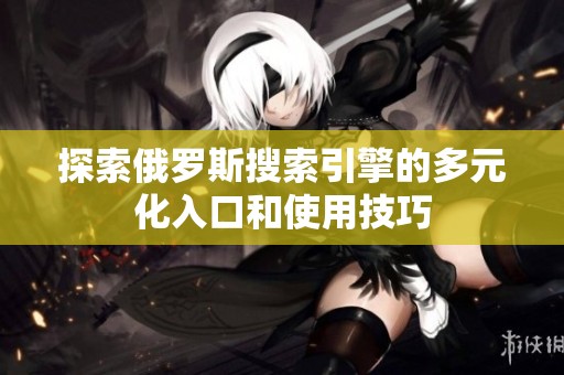 探索俄罗斯搜索引擎的多元化入口和使用技巧