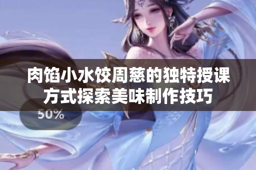 肉馅小水饺周慈的独特授课方式探索美味制作技巧